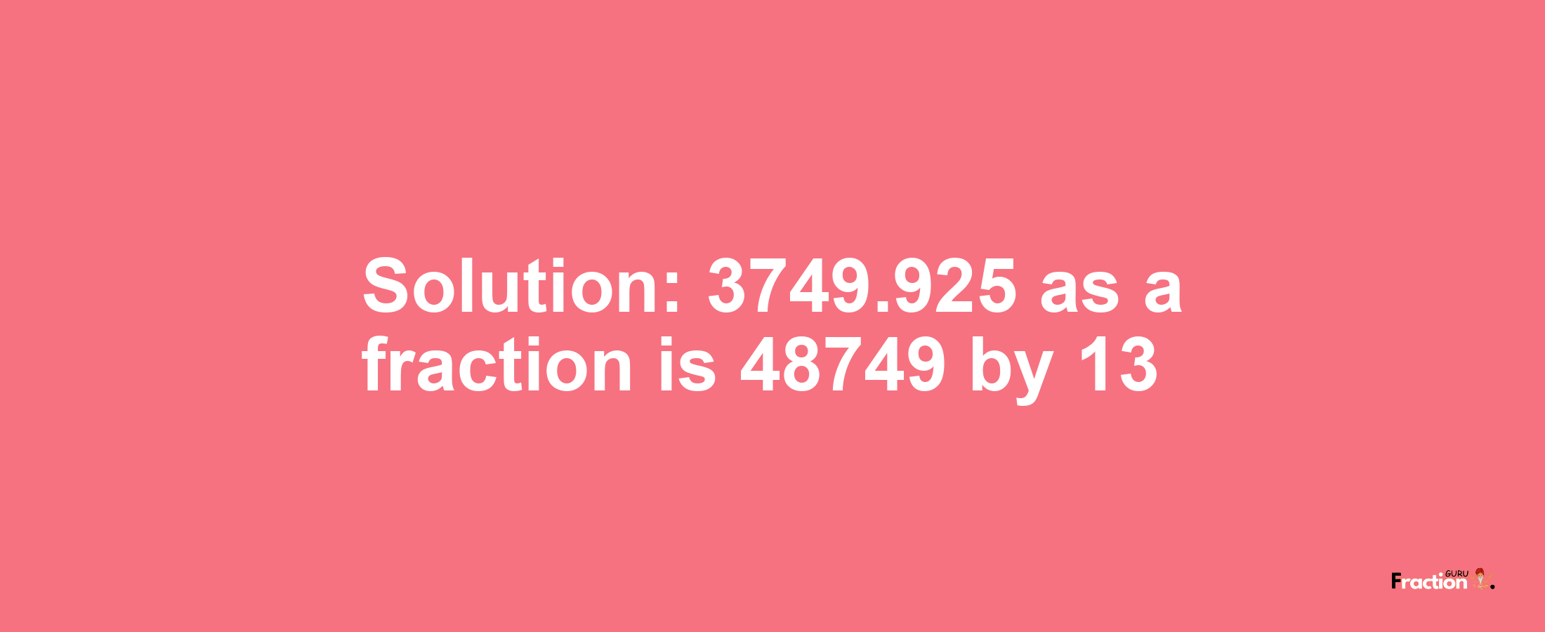 Solution:3749.925 as a fraction is 48749/13